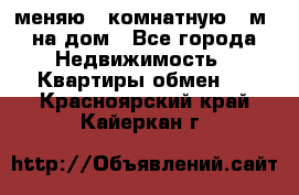 меняю 2-комнатную 54м2 на дом - Все города Недвижимость » Квартиры обмен   . Красноярский край,Кайеркан г.
